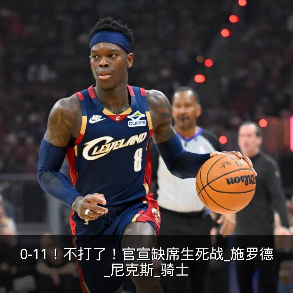0-11!不打了!官宣缺席生死战_施罗德_尼克斯_骑士