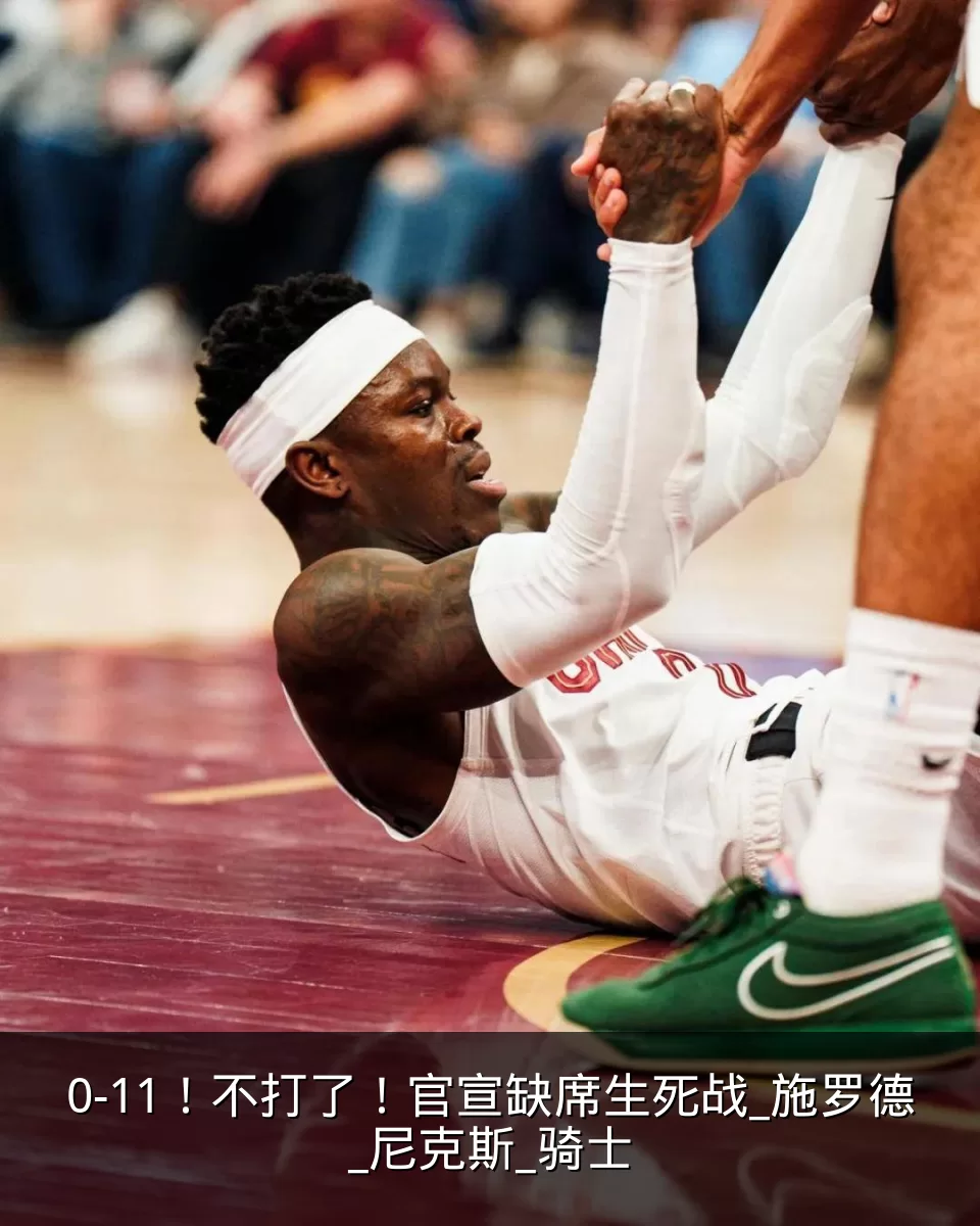 0-11!不打了!官宣缺席生死战_施罗德_尼克斯_骑士