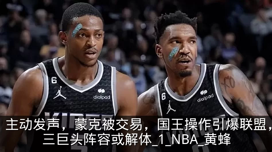 主动发声,蒙克被交易,国王操作引爆联盟,三巨头阵容或解体_1_NBA_黄蜂