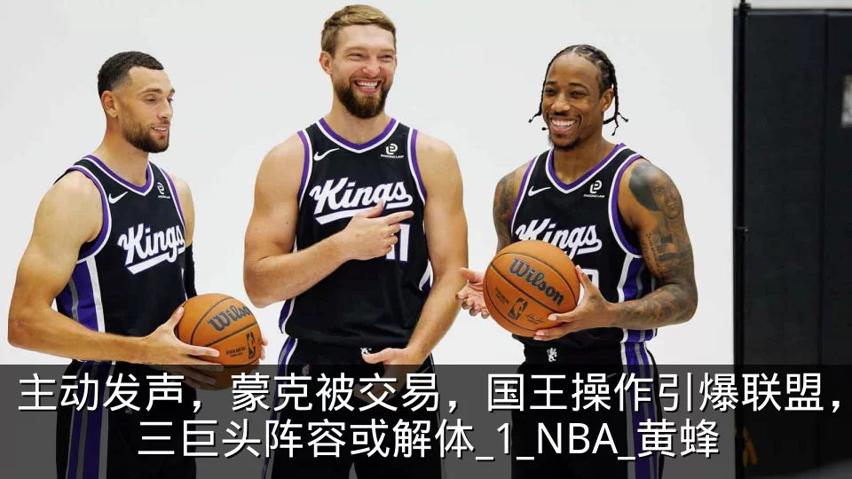 主动发声,蒙克被交易,国王操作引爆联盟,三巨头阵容或解体_1_NBA_黄蜂